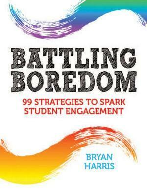 Battling Boredom: 99 Strategies to Spark Student Engagement by Bryan Harris