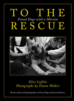 To the Rescue: Found Dogs with a Mission by Diana Walker, Elise Lufkin