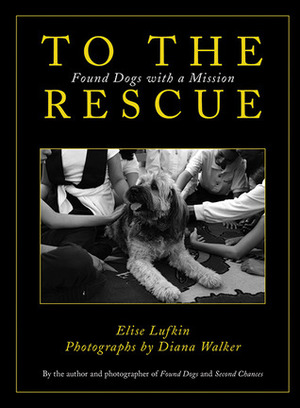 To the Rescue: Found Dogs with a Mission by Elise Lufkin, Diana Walker