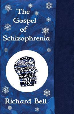 The Gospel of Schizophrenia by Richard Bell by Richard Bell