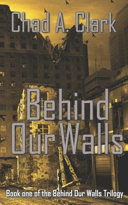 Behind Our Walls: (behind Our Walls Trilogy Book 1) by Chad A. Clark
