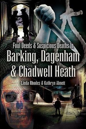 Foul Deeds & Suspicious Deaths in Barking, Dagenham & Chadwell Heath by Linda Rhodes