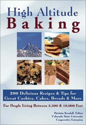 High Altitude Baking: 150 Delicious Recipes & Tips for Great Cookies, Cakes, Breads & More. for People Living Between 3,500 & 10,000 Feet by Patricia Kendall, Colorado State University Cooperative Extension