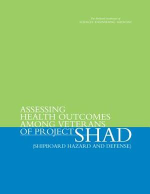 Assessing Health Outcomes Among Veterans of Project Shad (Shipboard Hazard and Defense) by Board on the Health of Select Population, Institute of Medicine, National Academies of Sciences Engineeri