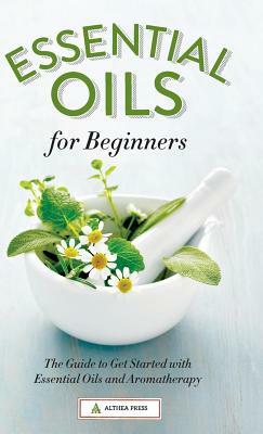 Essential Oils for Beginners: The Guide to Get Started with Essential Oils and Aromatherapy by Althea Press