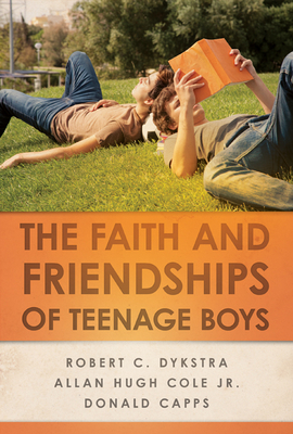 The Faith and Friendships of Teenage Boys by Donald Capps, Allan Hugh Cole Jr, Robert C. Dykstra