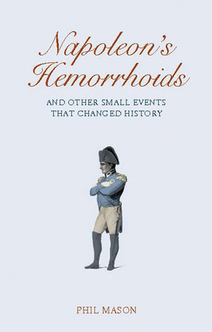 Napoleon's Hemorrhoids: And Other Small Events That Changed the World by Phil Mason