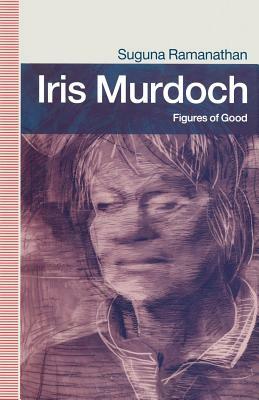 Iris Murdoch: Figures of Good by Suguna Ramanathan