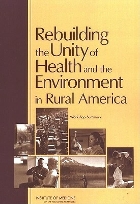 Rebuilding the Unity of Health and the Environment in Rural America: Workshop Summary by Institute of Medicine, Board on Population Health and Public He, Roundtable on Environmental Health Scien