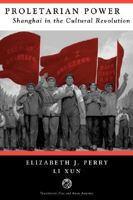 Proletarian Power: Shanghai In The Cultural Revolution by Elizabeth J. Perry, Li Xun