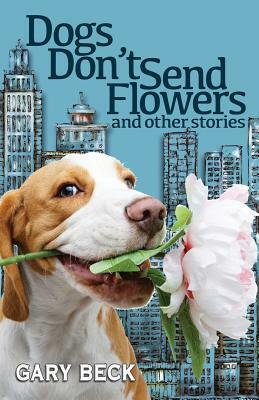 Dogs Don't Send Flowers by Gary Beck