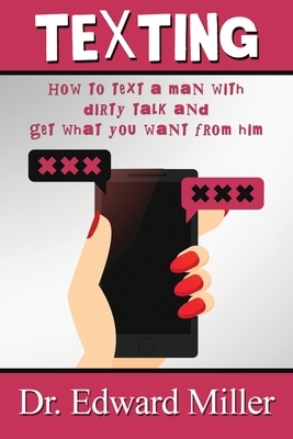 Texting: How to text a man with dirty talking and get what you want from him by Edward Miller