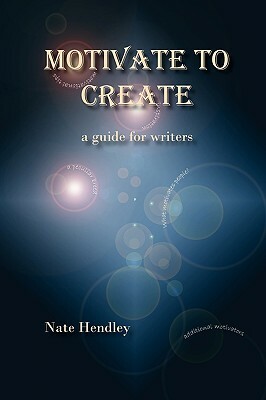 Motivate to Create: A Guide for Writers by Nate Hendley