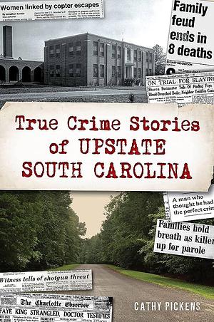 True Crime Stories of Upstate South Carolina by Cathy Pickens