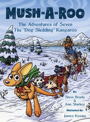 Mush-A-Roo: The Adventures of Seven The "Dog Sledding" Kangaroo by Ann Starkey, Steve Brady