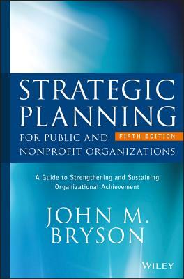 Strategic Planning for Public and Nonprofit Organizations: A Guide to Strengthening and Sustaining Organizational Achievement by John M. Bryson