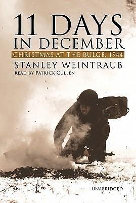 11 Days in December: Christmas at the Bulge, 1944 by Patrick Cullen, Director the Institute for the Arts and Humanities Stanley Weintraub