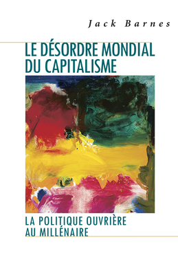 Le Désordre Mondial Du Capitalisme: La Politique Ouvrière Au Millénaire by Jack Barnes