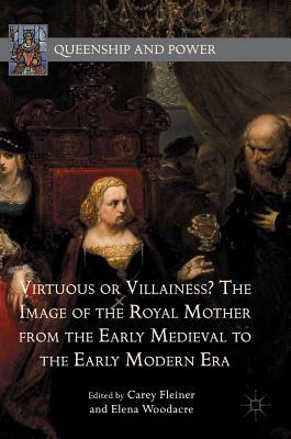 Virtuous or Villainess? the Image of the Royal Mother from the Early Medieval to the Early Modern Era by 