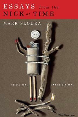 Essays from the Nick of Time: Reflections and Refutations by Mark Slouka