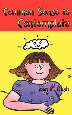 Common Sense to Contemplate by Joan Rush