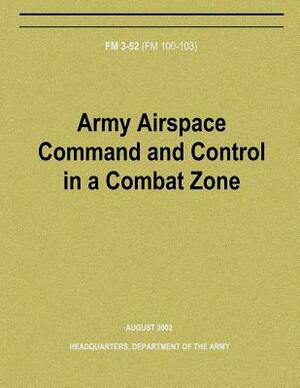 Army Airspace Command and Control in a Combat Zone (FM 3-52) by Department Of the Army