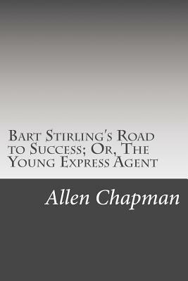 Bart Stirling's Road to Success; Or, The Young Express Agent by Allen Chapman