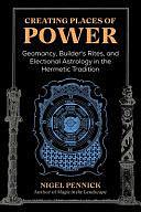 Creating Places of Power: Geomancy, Builders' Rites, and Electional Astrology in the Hermetic Tradition by Nigel Pennick