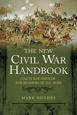 The New Civil War Handbook: Facts and Photos for Readers of All Ages by Mark Hughes