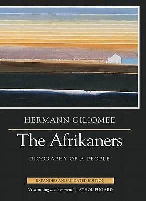 The Afrikaners: Biography of a People, expanded and updated edition by Hermann Giliomee, Hermann Giliomee