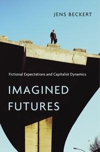 Imagined Futures: Fictional Expectations and Capitalist Dynamics by Jens Beckert