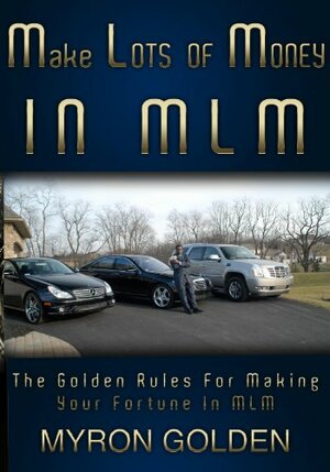 Make Lots Of Money In MLM (The Golden Rules For Making Your Fortune In MLM) by Myron Golden