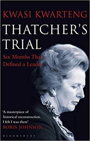 Thatcher's Trial: Six Months That Defined a Leader by Kwasi Kwarteng