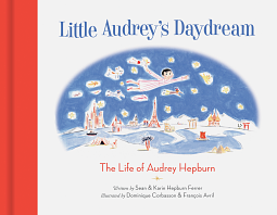 Little Audrey's Daydream: The Life of Audrey Hepburn by Sean Hepburn Ferrer, Karin Hepburn Ferrer