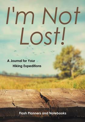 I'm Not Lost! a Journal for Your Hiking Expeditions by Flash Planners and Notebooks