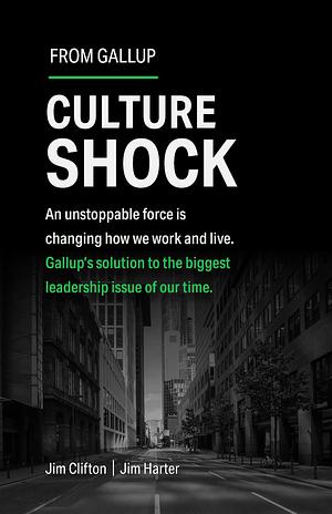 Culture Shock: An unstoppable force is changing how we work and live. Gallup's solution to the biggest leadership issue of our time. by Jim Harter, Jim Clifton, Jim Clifton