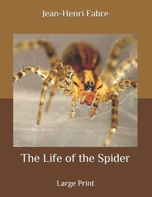 The Life of the Spider: Large Print by Jean-Henri Fabre