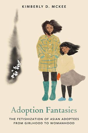 Adoption Fantasies: The Fetishization of Asian Adoptees from Girlhood to Womanhood by Kimberly D. McKee