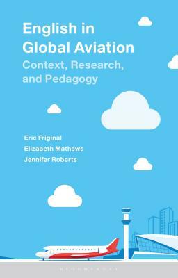 English in Global Aviation: Context, Research, and Pedagogy by Jennifer Roberts, Elizabeth Mathews, Eric Friginal
