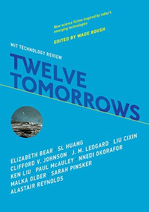 Twelve Tomorrows by Clifford V. Johnson, J.M. Ledgard, Elizabeth Bear, Sarah Pinsker, Malka Older, Paul McAuley, Alastair Reynolds, Wade Roush, Ken Liu, S.L. Huang, Cixin Liu, Nnedi Okorafor