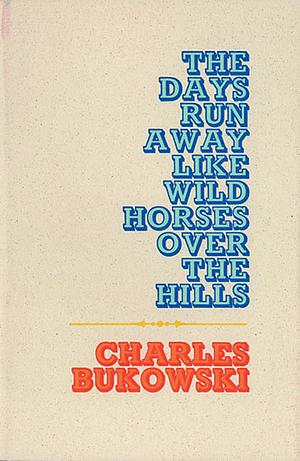 The Days Run Away Like Wild Horses Over the Hills by Charles Bukowski