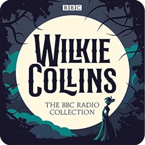 Wilkie Collins: The BBC Radio Collection by Wilkie Collins