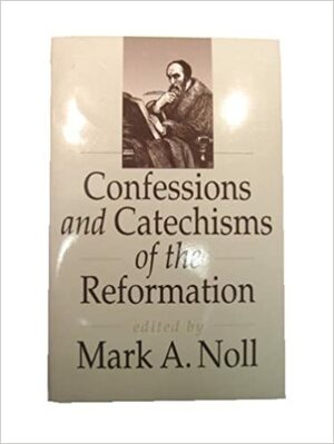 Confessions and Catechisms of the Reformation by Mark A. Noll
