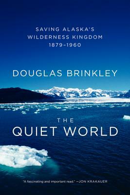 The Quiet World: Saving Alaska's Wilderness Kingdom, 1879-1960 by Douglas Brinkley