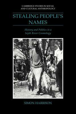 Stealing People's Names: History and Politics in a Sepik River Cosmology by Simon J. Harrison