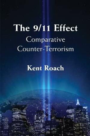 The 9/11 Effect: Comparative Counter-Terrorism by Kent Roach
