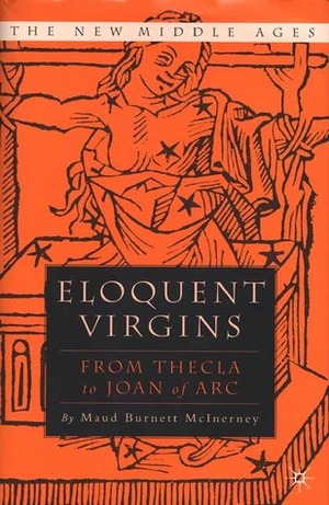 Eloquent Virgins: From Thecla to Joan of Arc by Maud Burnett McInerney