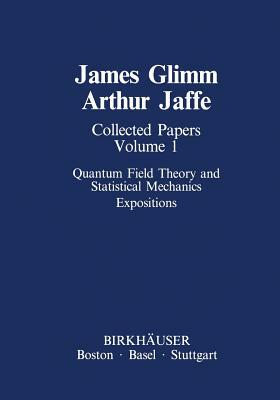 Collected Papers Vol.1: Quantum Field Theory and Statistical Mechanics: Expositions by Arthur Jaffe, James Glimm