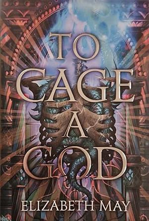 To Cage a God by Elizabeth May