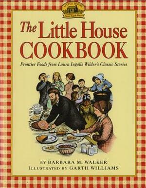 The Little House Cookbook: Frontier Foods from Laura Ingalls Wilder's Classic Stories by Garth Williams, Barbara M. Walker